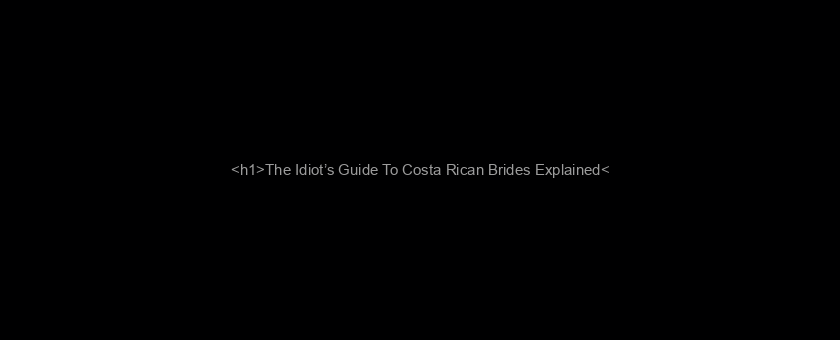 <h1>The Idiot’s Guide To Costa Rican Brides Explained</h1>